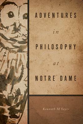 Adventures in Philosophy at Notre Dame by Kenneth M. Sayre