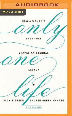 Only One Life: How a Woman's Every Day Shapes an Eternal Legacy by Jackie Green, Lauren Green McAfee