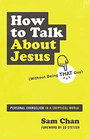 How to Talk about Jesus (Without Being That Guy): Personal Evangelism in a Skeptical World by Sam Chan