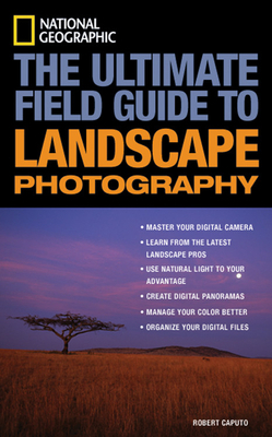 National Geographic: The Ultimate Field Guide to Landscape Photography by Robert Caputo