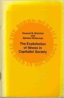 The Exploitation Of Illness In Capitalist Society by Howard Waitzkin, Barbara Waterman