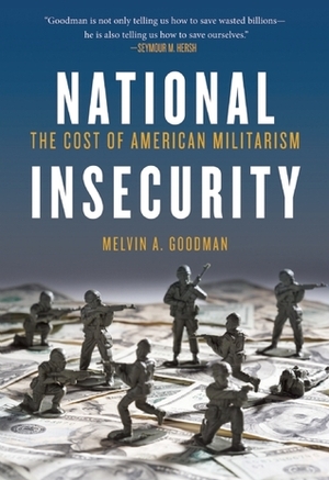 National Insecurity: The Cost of American Militarism by Melvin A. Goodman