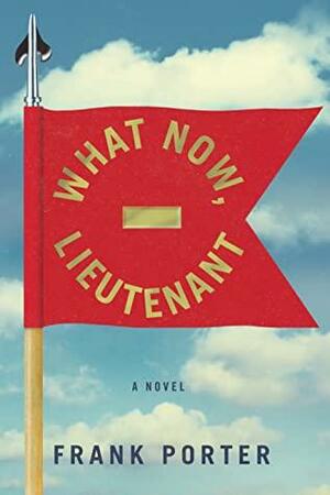What Now, Lieutenant by Frank Porter, Frank Porter