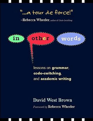 In Other Words: Lessons on Grammar, Code-Switching, and Academic Writing by David W. Brown