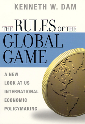 The Rules of the Global Game: A New Look at Us International Economic Policymaking by Kenneth W. Dam