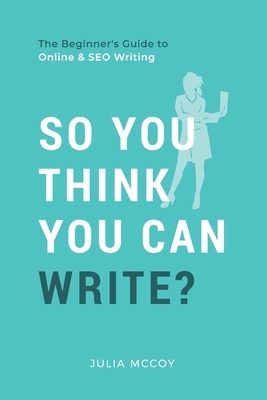 So You Think You Can Write?: The Definitive Guide to Successful Online Writing by Julia McCoy