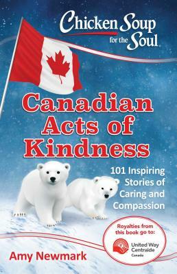 Chicken Soup for the Soul: Canadian Acts of Kindness: 101 Stories of Caring and Compassion by Amy Newmark