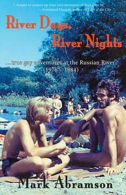 River Days, River Nights: ...true gay adventures at the Russian River (1976 - 1984) by Mark Abramson