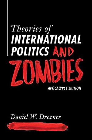Theories of International Politics and Zombies: Apocalypse Edition by Daniel W. Drezner