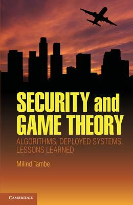 Security and Game Theory: Algorithms, Deployed Systems, Lessons Learned by Milind Tambe