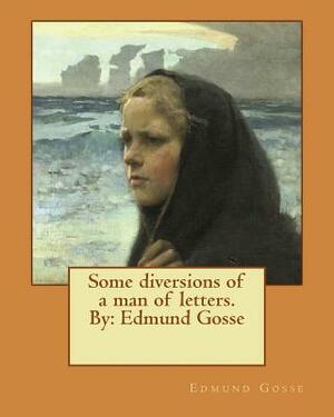 Some diversions of a man of letters.By: Edmund Gosse by Edmund Gosse