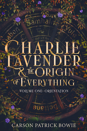 Charlie Lavender and the Origin of Everything, Volume One: Orientation by Carson Patrick Bowie