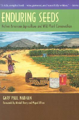 Enduring Seeds: Native American Agriculture and Wild Plant Conservation by Gary Paul Nabhan, Wendell Berry, Miguel A. Altieri