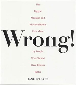 Wrong!: The Biggest Missteps Miscalculations Ever Made People Who Should Have Known Better by Jane O'Boyle