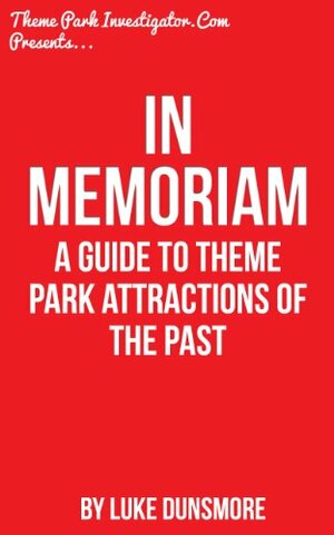 In Memoriam: A Guide to Theme Park Attractions of the Past by Luke Dunsmore