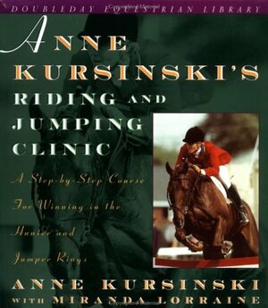 Anne Kursinski's Riding and Jumping Clinic: A Step-by-Step Course for Winning in the Hunter and Jumper Rings by Anne Kursinski