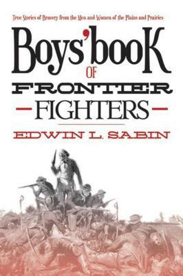 Boys' Book of Frontier Fighters: True Stories of Bravery from the Men and Women of the Plains and Prairies by Edwin L. Sabin
