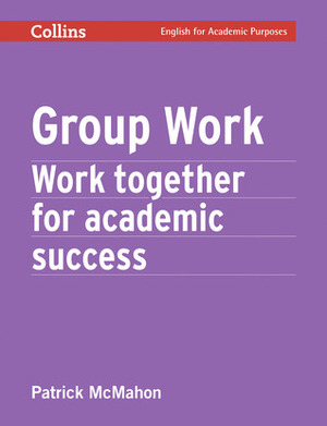 Group Work: Work Together for Academic Success by Patrick McMahon