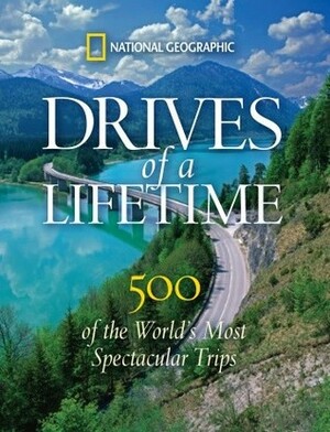 Drives of a Lifetime: Where to Go, Why to Go, When to Go by National Geographic, Katrina Goldsaito