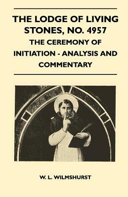 The Lodge of Living Stones, No. 4957 - The Ceremony of Initiation - Analysis and Commentary by W. L. Wilmshurst