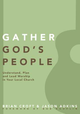 Gather God's People: Understand, Plan, and Lead Worship in Your Local Church by Jason Adkins, Brian Croft