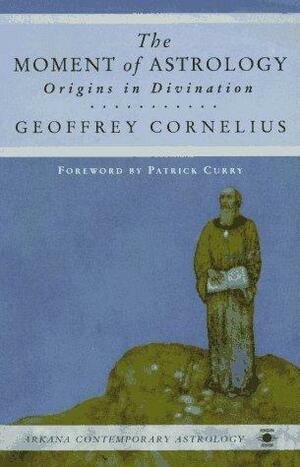 The Moment of Astrology: Origins in Divination by Geoffrey Cornelius, Patrick Curry