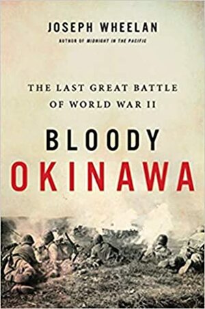 Bloody Okinawa: The Last Great Battle of World War II by Joseph Wheelan