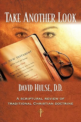 Take Another Look: A Scriptural Review of Traditional Christian Doctrine by David Hulse D. D., David Hulse