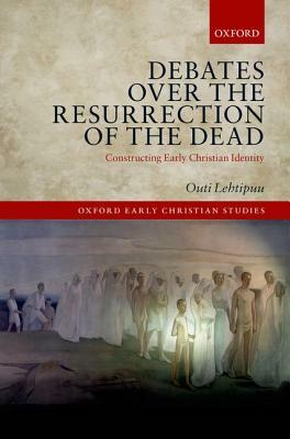 Debates Over the Resurrection of the Dead: Constructing Early Christian Identity by Outi Lehtipuu