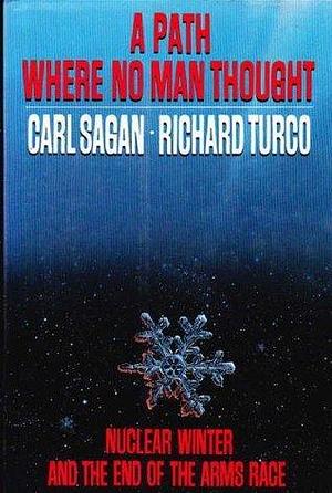 A Path Where No Man Thought: Nuclear Winter & the End of the Arms Race by Richard P. Turco, Carl Sagan, Carl Sagan