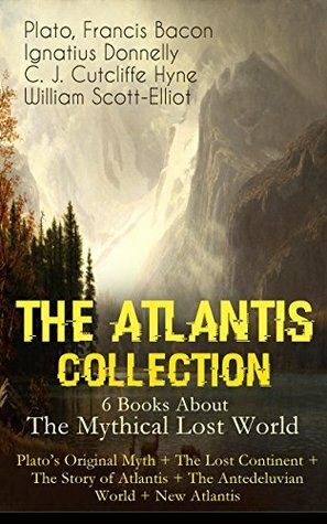 THE ATLANTIS COLLECTION - 6 Books About The Mythical Lost World: Plato's Original Myth + The Lost Continent + The Story of Atlantis + The Antedeluvian World + New Atlantis: The Myth & The Theories by Ignatius L. Donnelly, Francis Bacon, Charles John Cutcliffe Wright Hyne, Plato, William Scott-Elliot