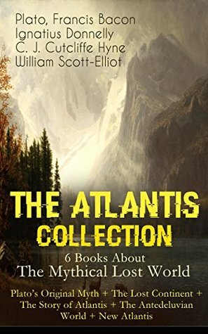 THE ATLANTIS COLLECTION - 6 Books About The Mythical Lost World: Plato's Original Myth + The Lost Continent + The Story of Atlantis + The Antedeluvian World + New Atlantis: The Myth & The Theories by Ignatius L. Donnelly, Francis Bacon, C. J. Cutcliffe Hyne, Plato, William Scott-Elliot