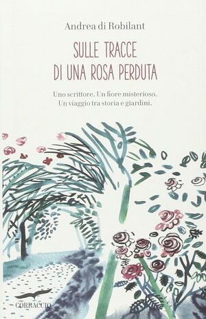 Sulle tracce di una rosa perduta by Andrea di Robilant