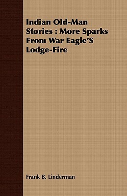 Indian Old-Man Stories: More Sparks from War Eagle's Lodge-Fire by Frank B. Linderman