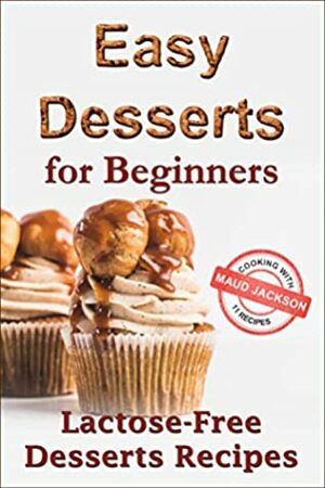 Easy desserts for beginners: Lactose-free desserts recipes (Healthy dessert recipe book) by Maud Jackson