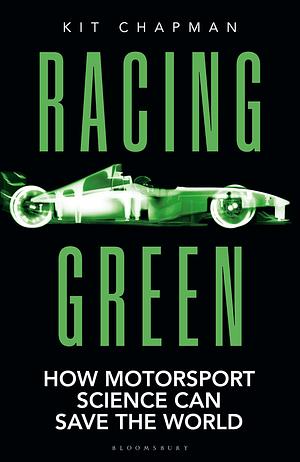 Racing Green: How Motorsports Became Smarter, Safer, Cleaner and Faster by Kit Chapman, Kit Chapman