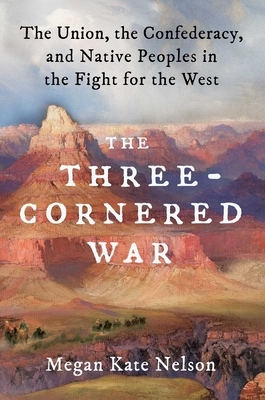 The Three-Cornered War: The Union, the Confederacy, and Native Peoples in the Fight for the West by Megan Kate Nelson