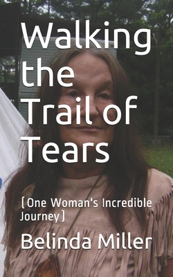 Walking the Trail of Tears: (One Woman's Incredible Journey) by Belinda Miller