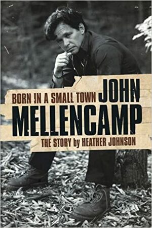 Born in a Small Town: John Mellencamp by Heather Johnson
