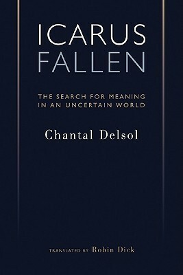 Icarus Fallen: The Search for Meaning in an Uncertain World by Chantal Delsol, Virgil P. Nemoianu, Robin Dick
