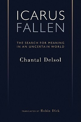 Icarus Fallen: The Search for Meaning in an Uncertain World by Robin Dick, Virgil P. Nemoianu, Chantal Delsol