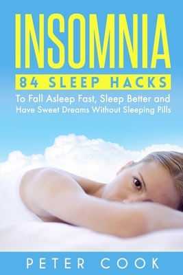 Insomnia: 84 Sleep Hacks To Fall Asleep Fast, Sleep Better and Have Sweet Dreams Without Sleeping Pills by Peter Cook
