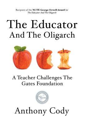 The Educator And The Oligarch: A Teacher Challenges The Gates Foundation by Anthony Cody