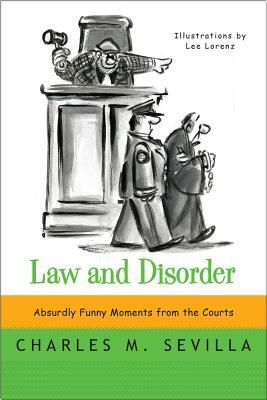 Law and Disorder: Absurdly Funny Moments from the Courts by Charles M. Sevilla