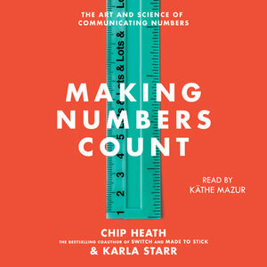 Making Numbers Count: How to translate data into stories that stick by Chip Heath, Karla Starr