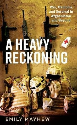 A Heavy Reckoning: War, Medicine and Survival in Afghanistan and Beyond by Emily Mayhew