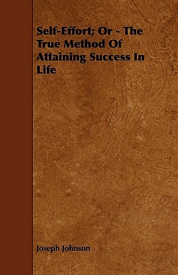 Self-Effort; Or - The True Method Of Attaining Success In Life by Joseph Johnson