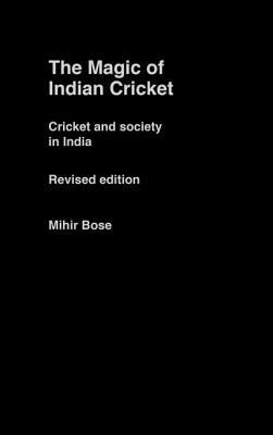 The Magic of Indian Cricket: Cricket and Society in India by Mihir Bose