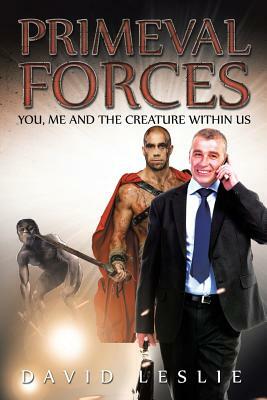 Primeval Forces: You, Me and the Creature Within Us by David Leslie