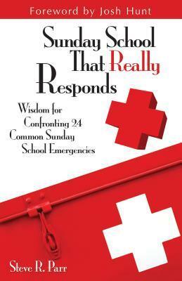 Sunday School That Really Responds: Wisdom for Confronting 24 Common Sunday School Emergencies by Steve R. Parr
